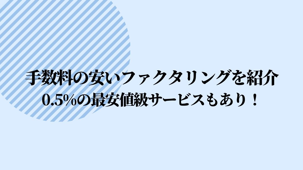 手数料の安いファクタリング会社7選！0.5%～のファクタリングもあり！